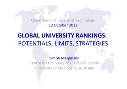 Queensland	
  University	
  of	
  Technology	
   12	
  October	
  2012	
   	
   GLOBAL	
  UNIVERSITY	
  RANKINGS:	
   POTENTIALS,	
  LIMITS,	
  STRATEGIES	
  
