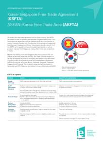 INTERNATIONAL ENTERPRISE SINGAPORE  Korea–Singapore Free Trade Agreement (KSFTA) ASEAN–Korea Free Trade Area (AKFTA) As Korea’s first free trade agreement with an Asian country, the KSFTA