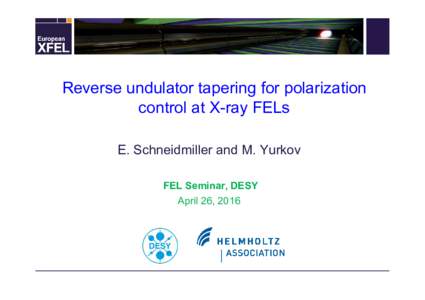 Reverse undulator tapering for polarization control at X-ray FELs E. Schneidmiller and M. Yurkov FEL Seminar, DESY April 26, 2016