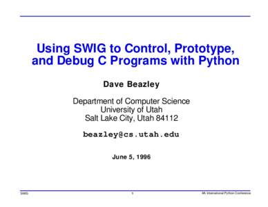 Using SWIG to Control, Prototype, and Debug C Programs with Python Dave Beazley Department of Computer Science University of Utah Salt Lake City, Utah 84112