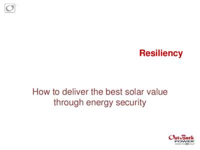 Resiliency  How to deliver the best solar value through energy security  OutBack Power – Masters of the Off-Grid