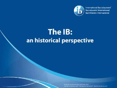 The IB:  an historical perspective © International Baccalaureate Organization 2015 International Baccalaureate® | Baccalauréat International® | Bachillerato Internacional®