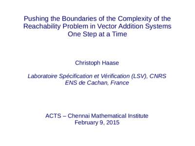 Pushing the Boundaries of the Complexity of the Reachability Problem in Vector Addition Systems One Step at a Time Christoph Haase Laboratoire Spécification et Vérification (LSV), CNRS