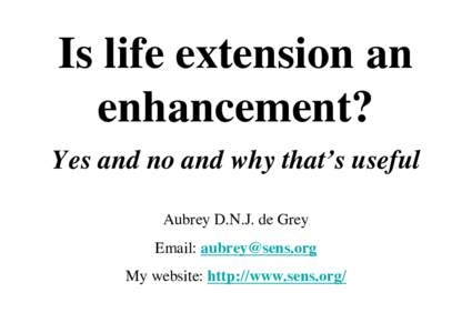 Is life extension an enhancement? Yes and no and why that’s useful Aubrey D.N.J. de Grey Email:  My website: http://www.sens.org/