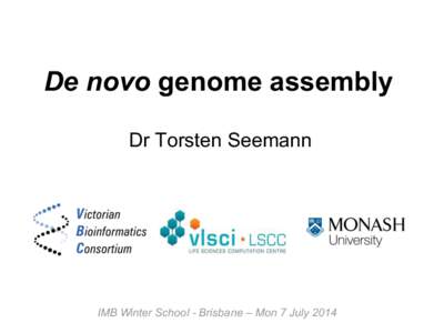 De novo genome assembly Dr Torsten Seemann IMB Winter School - Brisbane – Mon 7 July 2014  Introduction