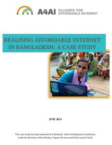 REALISING AFFORDABLE INTERNET IN BANGLADESH: A CASE STUDY JUNEThis case study has been prepared by B.Shadrach, A4AI Asia Regional Coordinator,