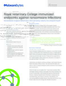 C A S E S T UDY  Royal Veterinary College immunized endpoints against ransomware infections Malwarebytes stopped ransomware while delivering visibility into endpoint health Business profile