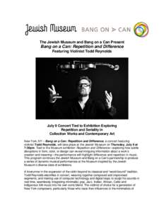 The Jewish Museum and Bang on a Can Present  Bang on a Can: Repetition and Difference Featuring Violinist Todd Reynolds  July 9 Concert Tied to Exhibition Exploring