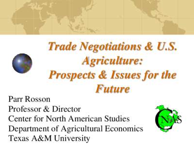Trade Negotiations & U.S. Agriculture: Prospects & Issues for the Future Parr Rosson Professor & Director