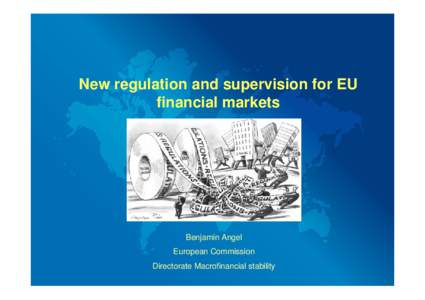 New regulation and supervision for EU financial markets Benjamin Angel European Commission Directorate Macrofinancial stability