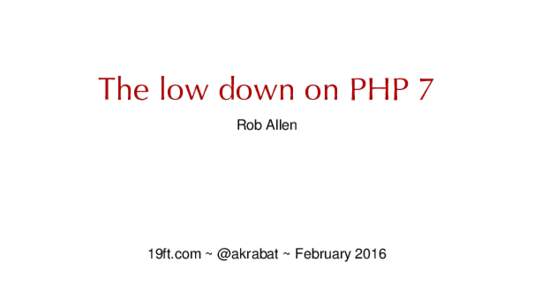 The low down on PHP 7 Rob Allen 19ft.com ~ @akrabat ~ February 2016  PHP 7 is fast !