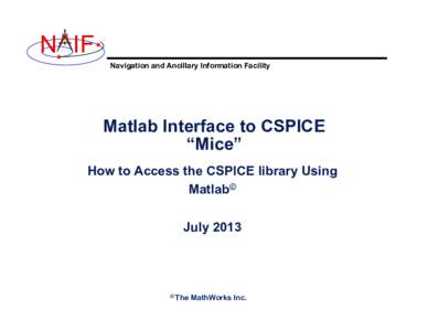 N IF Navigation and Ancillary Information Facility Matlab Interface to CSPICE “Mice” How to Access the CSPICE library Using