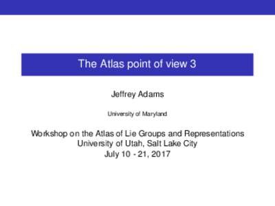 The Atlas point of view 3 Jeffrey Adams University of Maryland Workshop on the Atlas of Lie Groups and Representations University of Utah, Salt Lake City