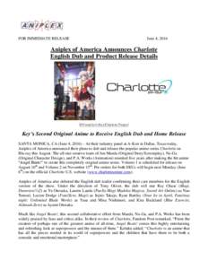 FOR IMMEDIATE RELEASE  June 4, 2016 Aniplex of America Announces Charlotte English Dub and Product Release Details