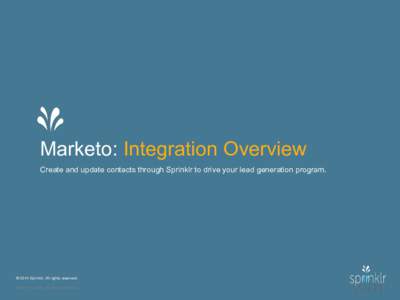 Marketo: Integration Overview Create and update contacts through Sprinklr to drive your lead generation program. © 2014 Sprinklr. All rights reserved.
 © 2014 Sprinklr. All rights reserved.