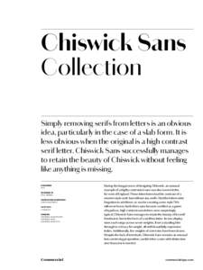 Chiswick Sans Collection Simply removing serifs from letters is an obvious idea, particularly in the case of a slab form. It is less obvious when the original is a high contrast serif letter. Chiswick Sans successfully m