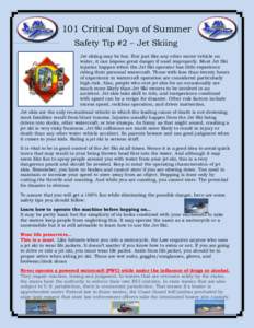 101 Critical Days of Summer Safety Tip #2 – Jet Skiing Jet skiing may be fun. But just like any other motor vehicle on water, it can impose great danger if used improperly. Most Jet Ski injuries happen when the Jet Ski