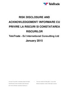 RISK DISCLOSURE AND ACKNOWLEDGEMENT/ INFORMARE CU PRIVIRE LA RISCURI SI CONSTATAREA RISCURILOR TeleTrade ­ DJ International Consulting Ltd