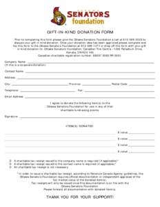 GIFT-IN-KIND DONATION FORM Prior to completing this form please give the Ottawa Senators Foundation a call at[removed]to discuss your gift-in-kind donation. Once your donation idea has been approved please complete 