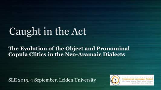 Caught in the Act The Evolution of the Object and Pronominal Copula Clitics in the Neo-Aramaic Dialects SLE 2015, 4 September, Leiden University