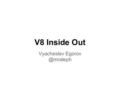 V8 Inside Out Vyacheslav Egorov @mraleph javascript