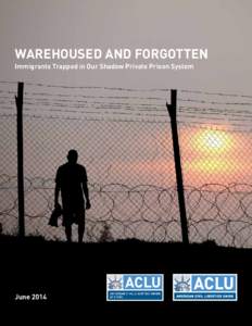 WAREHOUSED AND FORGOTTEN Immigrants Trapped in Our Shadow Private Prison System June 2014  Warehoused and Forgotten:
