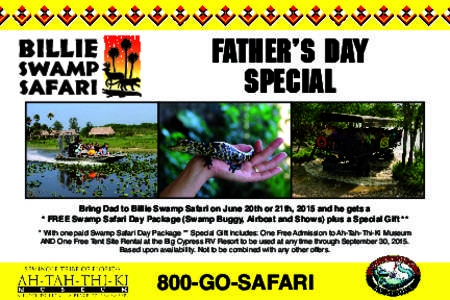 FATHER’s Day Special Bring Dad to Billie Swamp Safari on June 20th or 21th, 2015 and he gets a * FREE Swamp Safari Day Package (Swamp Buggy, Airboat and Shows) plus a Special Gift ** * With one paid Swamp Safari Day Pa