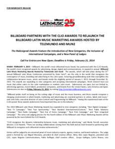 FOR IMMEDIATE RELEASE  BILLBOARD PARTNERS WITH THE CLIO AWARDS TO RELAUNCH THE BILLBOARD LATIN MUSIC MARKETING AWARDS HOSTED BY TELEMUNDO AND MUN2 The Redesigned Awards Feature the Introduction of New Categories, the Inc