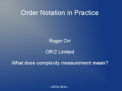Order Notation in Practice  Roger Orr OR/2 Limited What does complexity measurement mean?