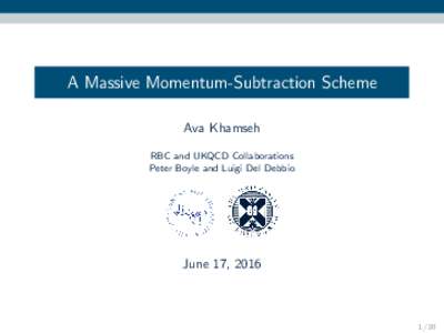 A Massive Momentum-Subtraction Scheme Ava Khamseh RBC and UKQCD Collaborations Peter Boyle and Luigi Del Debbio  June 17, 2016