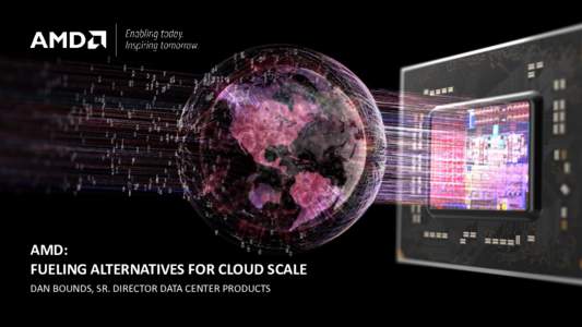 AMD: FUELING ALTERNATIVES FOR CLOUD SCALE DAN BOUNDS, SR. DIRECTOR DATA CENTER PRODUCTS DESIGNING FOR THE FUTURE OF IT DATA SERVICE MODELS ARE THE NEW NORM