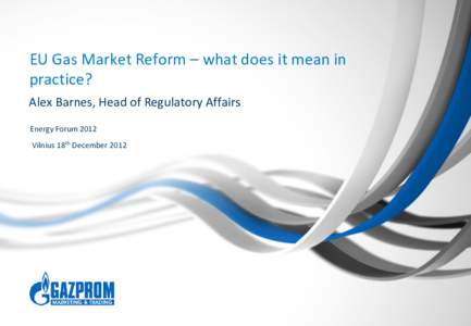 EU Gas Market Reform – what does it mean in practice? Alex Barnes, Head of Regulatory Affairs Energy Forum 2012 Vilnius 18th December 2012