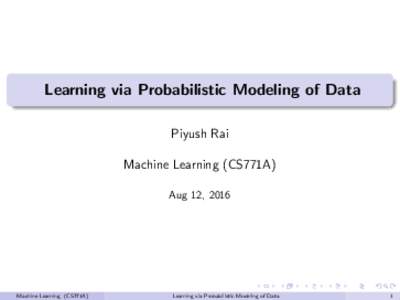 Learning via Probabilistic Modeling of Data Piyush Rai Machine Learning (CS771A) Aug 12, 2016  Machine Learning (CS771A)