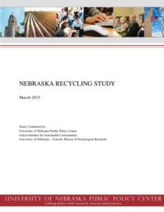 NEBRASKA RECYCLING STUDY March 2015 Study Conducted by: University of Nebraska Public Policy Center Joslyn Institute for Sustainable Communities