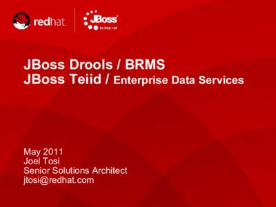 JBoss Drools / BRMS JBoss Teiid / Enterprise Data Services May 2011 Joel Tosi Senior Solutions Architect