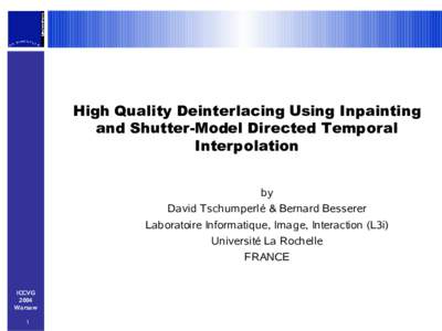High Quality Deinterlacing Using Inpainting and Shutter-Model Directed Temporal Interpolation by David Tschumperlé & Bernard Besserer Laboratoire Informatique, Image, Interaction (L3i)