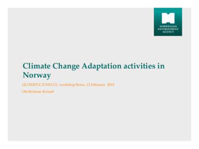 Climate Change Adaptation activities in Norway GCOS/IPCC/UNFCCC workshop Bonn, 12 February 2015 Ole-Kristian Kvissel  Content