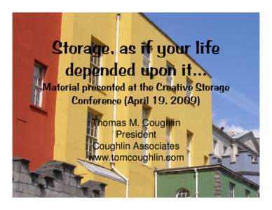 Storage, as if your life depended upon it… Material presented at the Creative Storage Conference (April 19, 2009) Thomas M. Coughlin President