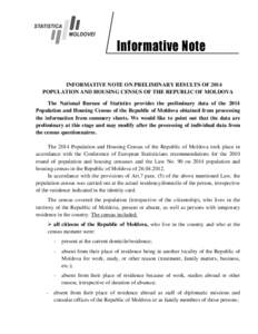 Informative Note INFORMATIVE NOTE ON PRELIMINARY RESULTS OF 2014 POPULATION AND HOUSING CENSUS OF THE REPUBLIC OF MOLDOVA The National Bureau of Statistics provides the preliminary data of the 2014 Population and Housing