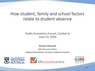How student, family and school factors relate to student absence Public Economics Forum, Canberra June 23, 2016 Kirsten Hancock ARC Life Course Centre