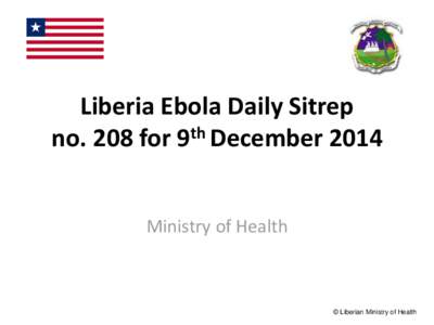 Liberia Ebola Daily Sitrep no. 208 for 9th December 2014 Ministry of Health © Liberian Ministry of Health