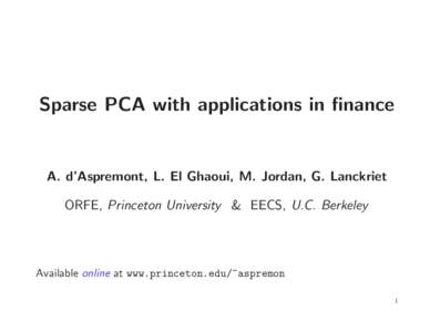 Sparse PCA with applications in finance  A. d’Aspremont, L. El Ghaoui, M. Jordan, G. Lanckriet ORFE, Princeton University & EECS, U.C. Berkeley  Available online at www.princeton.edu/~aspremon