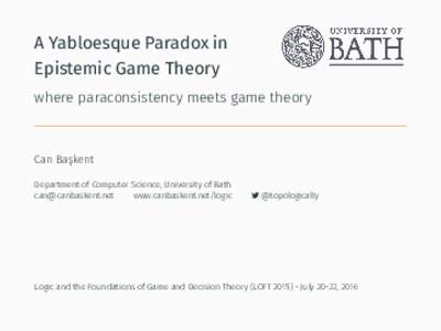A Yabloesque Paradox in Epistemic Game Theory where paraconsistency meets game theory Can Başkent Department of Computer Science, University of Bath