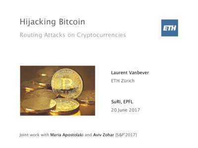 Hijacking Bitcoin Routing Attacks on Cryptocurrencies Laurent Vanbever ETH Zürich