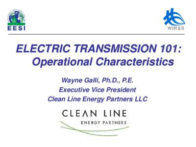 ELECTRIC TRANSMISSION 101: Operational Characteristics Wayne Galli, Ph.D., P.E. Executive Vice President Clean Line Energy Partners LLC
