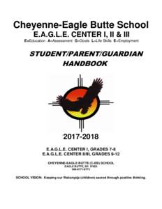 Cheyenne-Eagle Butte School E.A.G.L.E. CENTER I, II & III E=Education A=Assessment G=Goals L=Life Skills E=Employment STUDENT/PARENT/GUARDIAN HANDBOOK