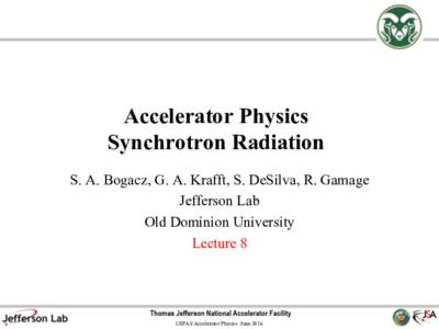 Accelerator Physics Synchrotron Radiation S. A. Bogacz, G. A. Krafft, S. DeSilva, R. Gamage Jefferson Lab Old Dominion University Lecture 8