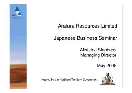 Arafura Resources Limited Japanese Business Seminar Alistair J Stephens Managing Director May 2008 Hosted by the Northern Territory Government
