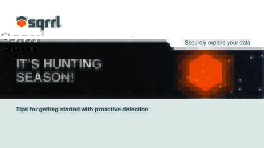 Securely explore your data  IT’S HUNTING SEASON! Tips for getting started with proactive detection