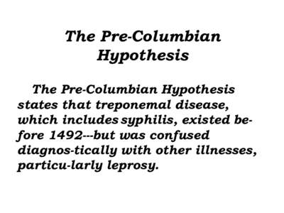 The Pre-Columbian Hypothesis The Pre-Columbian Hypothesis states that treponemal disease, which includes syphilis, existed beforebut was confused diagnos-tically with other illnesses,